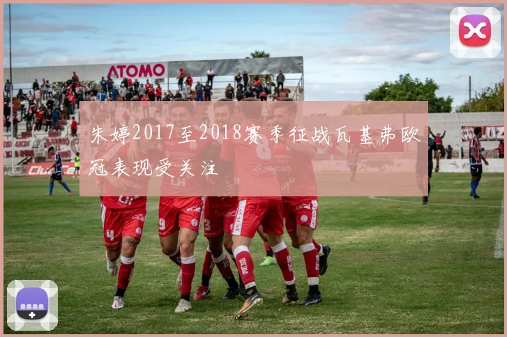 朱婷2017至2018赛季征战瓦基弗欧冠表现受关注