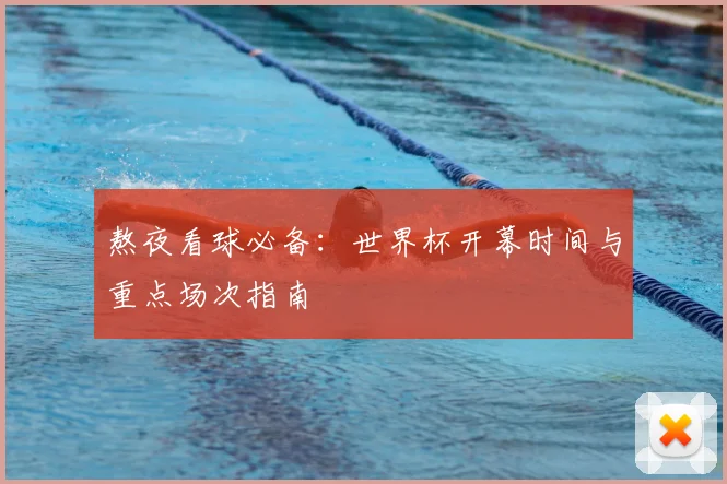 熬夜看球必备：世界杯开幕时间与重点场次指南