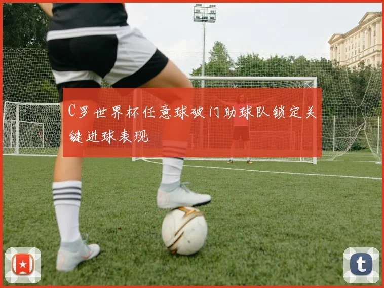 C罗世界杯任意球破门助球队锁定关键进球表现