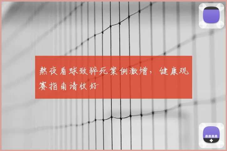 熬夜看球致猝死案例激增，健康观赛指南请收好